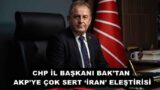 CHP İL BAŞKANI BAK’TAN AKP’YE ÇOK SERT ‘İRAN’ ELEŞTİRİSİ