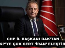 CHP İL BAŞKANI BAK’TAN AKP’YE ÇOK SERT ‘İRAN’ ELEŞTİRİSİ