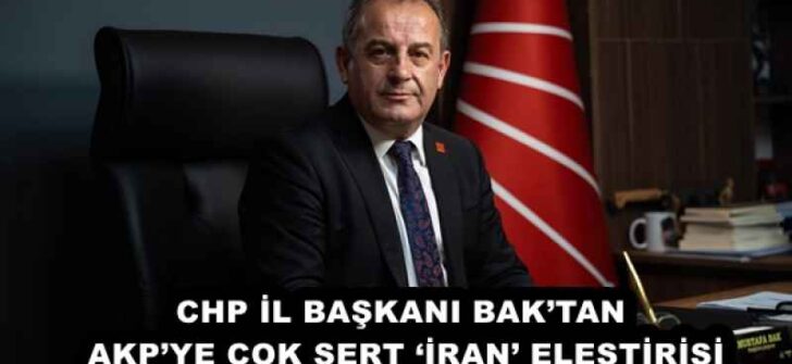 CHP İL BAŞKANI BAK’TAN AKP’YE ÇOK SERT ‘İRAN’ ELEŞTİRİSİ