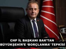 CHP İL BAŞKANI BAK’TAN BÜYÜKŞEHİR’E ‘BORÇLANMA’ TEPKİSİ