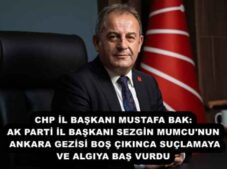 CHP İL BAŞKANI MUSTAFA BAK: AK PARTİ İL BAŞKANI SEZGİN MUMCU’NUN ANKARA GEZİSİ BOŞ ÇIKINCA SUÇLAMAYA VE ALGIYA BAŞ VURDU