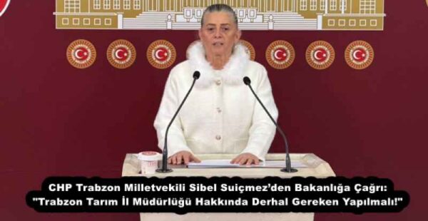 CHP Trabzon Milletvekili Sibel Suiçmez’den Bakanlığa Çağrı: “Trabzon Tarım İl Müdürlüğü Hakkında Derhal Gereken Yapılmalı!”