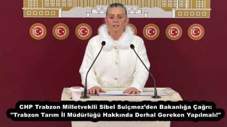 CHP Trabzon Milletvekili Sibel Suiçmez’den Bakanlığa Çağrı: “Trabzon Tarım İl Müdürlüğü Hakkında Derhal Gereken Yapılmalı!”