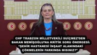 CHP TRABZON MİLLETVEKİLİ SUİÇMEZ’DEN BAKAN MEMİŞOĞLU’NA KRİTİK SORU ÖNERGESİ: “ŞEHİR HASTANESİ İNŞAAT ALANINDAKİ ÇÖKMELERİN FARKINDA MISINIZ?” 