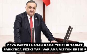 DEVA PARTİLİ HASAN KARAL’’ISIRLIK TABİAT PARKI’NDA FİZİKİ YAPI VAR AMA VİZYON EKSİK ‘’
