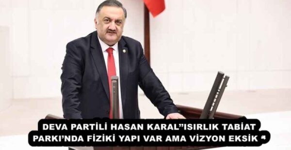 DEVA PARTİLİ HASAN KARAL’’ISIRLIK TABİAT PARKI’NDA FİZİKİ YAPI VAR AMA VİZYON EKSİK ‘’