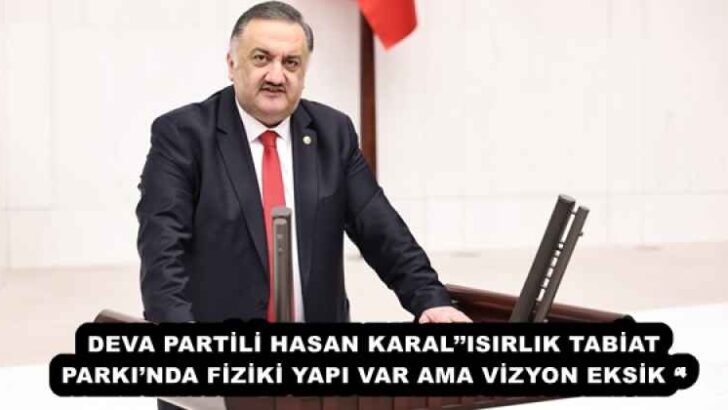 DEVA PARTİLİ HASAN KARAL’’ISIRLIK TABİAT PARKI’NDA FİZİKİ YAPI VAR AMA VİZYON EKSİK ‘’