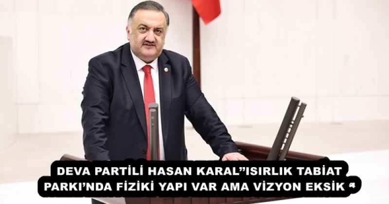 DEVA PARTİLİ HASAN KARAL’’ISIRLIK TABİAT PARKI’NDA FİZİKİ YAPI VAR AMA VİZYON EKSİK ‘’
