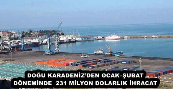 DOĞU KARADENİZ’DEN OCAK–ŞUBAT DÖNEMİNDE  231 MİLYON DOLARLIK İHRACAT