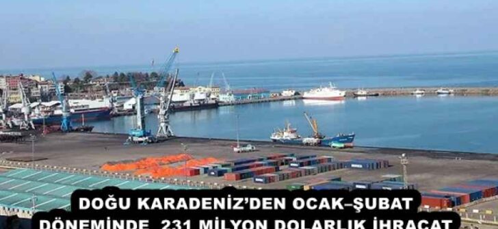 DOĞU KARADENİZ’DEN OCAK–ŞUBAT DÖNEMİNDE  231 MİLYON DOLARLIK İHRACAT