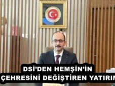 DSİ’DEN HEMŞİN’İN  ÇEHRESİNİ DEĞİŞTİREN YATIRIM