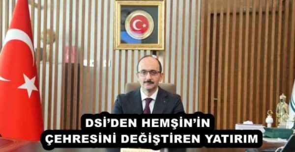 DSİ’DEN HEMŞİN’İN  ÇEHRESİNİ DEĞİŞTİREN YATIRIM