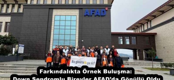 Farkındalıkta Örnek Buluşma: Down Sendromlu Bireyler AFAD’da Gönüllü Oldu