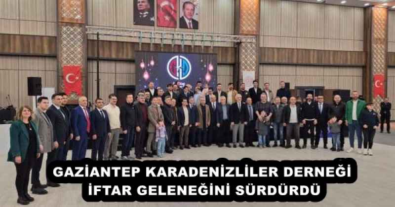 GAZİANTEP KARADENİZLİLER DERNEĞİ İFTAR GELENEĞİNİ SÜRDÜRDÜ