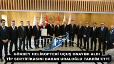 GÖKBEY HELİKOPTERİ UÇUŞ ONAYINI ALDI   TİP SERTİFİKASINI BAKAN URALOĞLU TAKDİM ETTİ
