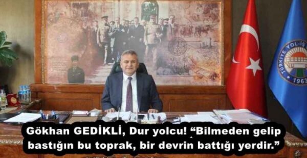 Gökhan GEDİKLİ, Dur yolcu! “Bilmeden gelip bastığın bu toprak, bir devrin battığı yerdir.”