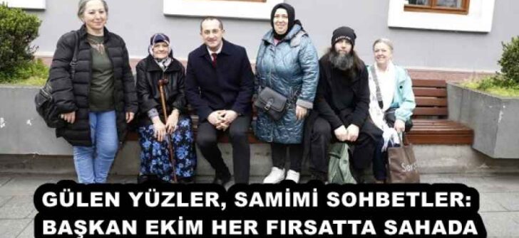 GÜLEN YÜZLER, SAMİMİ SOHBETLER: BAŞKAN EKİM HER FIRSATTA SAHADA