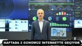 HAFTADA 2 GÜNÜMÜZ İNTERNETTE GEÇİYOR