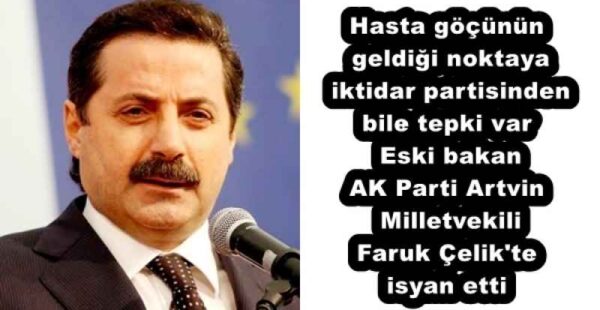 Hasta göçünün geldiği noktaya iktidar partisinden bile tepki var  Eski bakan AK Parti Artvin Milletvekili Faruk Çelik’te isyan etti 