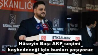 Hüseyin Baş: AKP seçimi kaybedeceği için bunları yaşıyoruz