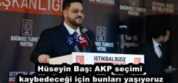 Hüseyin Baş: AKP seçimi kaybedeceği için bunları yaşıyoruz