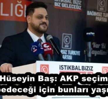 Hüseyin Baş: AKP seçimi kaybedeceği için bunları yaşıyoruz