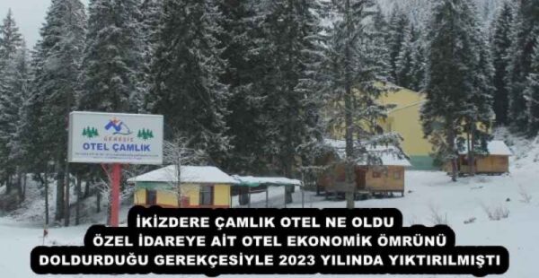İKİZDERE ÇAMLIK OTEL NE OLDU   ÖZEL İDAREYE AİT OTEL EKONOMİK ÖMRÜNÜ DOLDURDUĞU GEREKÇESİYLE 2023 YILINDA YIKTIRILMIŞTI