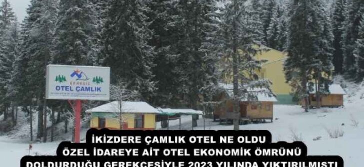 İKİZDERE ÇAMLIK OTEL NE OLDU   ÖZEL İDAREYE AİT OTEL EKONOMİK ÖMRÜNÜ DOLDURDUĞU GEREKÇESİYLE 2023 YILINDA YIKTIRILMIŞTI