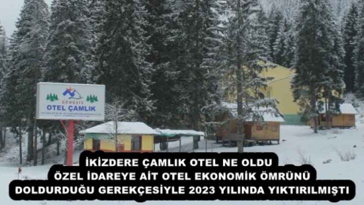 İKİZDERE ÇAMLIK OTEL NE OLDU   ÖZEL İDAREYE AİT OTEL EKONOMİK ÖMRÜNÜ DOLDURDUĞU GEREKÇESİYLE 2023 YILINDA YIKTIRILMIŞTI