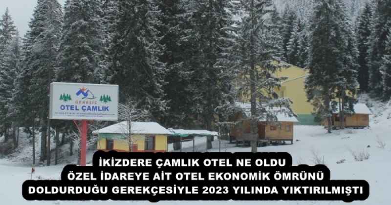 İKİZDERE ÇAMLIK OTEL NE OLDU   ÖZEL İDAREYE AİT OTEL EKONOMİK ÖMRÜNÜ DOLDURDUĞU GEREKÇESİYLE 2023 YILINDA YIKTIRILMIŞTI