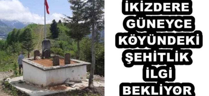 İKİZDERE GÜNEYCE KÖYÜNDEKİ ŞEHİTLİK İLGİ BEKLİYOR