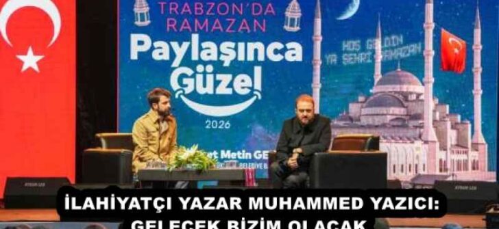 İLAHİYATÇI YAZAR MUHAMMED YAZICI: GELECEK BİZİM OLACAK 