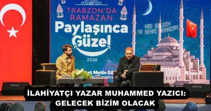 İLAHİYATÇI YAZAR MUHAMMED YAZICI: GELECEK BİZİM OLACAK 