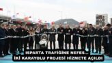 ISPARTA TRAFİĞİNE NEFES… İKİ KARAYOLU PROJESİ HİZMETE AÇILDI