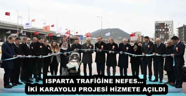 ISPARTA TRAFİĞİNE NEFES… İKİ KARAYOLU PROJESİ HİZMETE AÇILDI