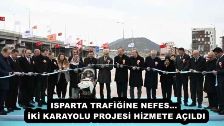 ISPARTA TRAFİĞİNE NEFES… İKİ KARAYOLU PROJESİ HİZMETE AÇILDI