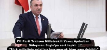İYİ Parti Trabzon Milletvekili Yavuz Aydın’dan Süleyman Soylu’ya sert tepki:  “Türk milletinin evlatları harcanacak birer sayı değildir”