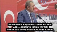 KAMU-SEN İL BAŞKANI ÇOŞKUN DİLBER:  ABD ve İSRAİL’İN İRAN’A YAPTIĞI HUKUKSUZ SAVAŞ POLİTİKALARINI KINADI 