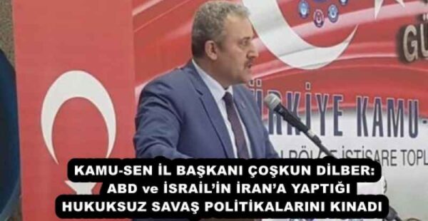KAMU-SEN İL BAŞKANI ÇOŞKUN DİLBER:  ABD ve İSRAİL’İN İRAN’A YAPTIĞI HUKUKSUZ SAVAŞ POLİTİKALARINI KINADI 