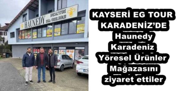 KAYSERİ EG TOUR KARADENİZ’DE Haunedy Karadeniz Yöresel Ürünler Mağazasını ziyaret ettiler