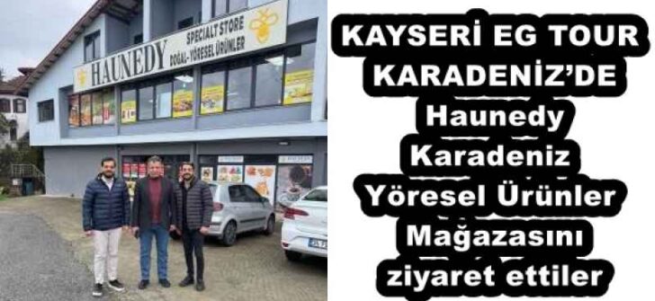 KAYSERİ EG TOUR KARADENİZ’DE Haunedy Karadeniz Yöresel Ürünler Mağazasını ziyaret ettiler