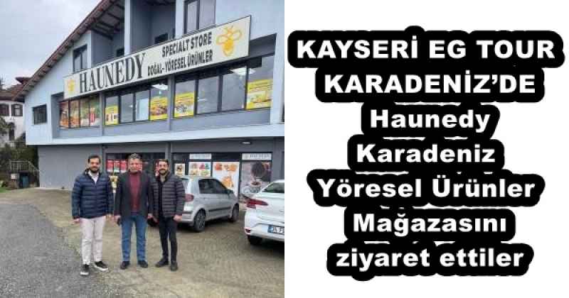 KAYSERİ EG TOUR KARADENİZ’DE Haunedy Karadeniz Yöresel Ürünler Mağazasını ziyaret ettiler