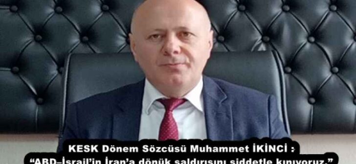 KESK Dönem Sözcüsü Muhammet İKİNCİ : “ABD–İsrail’in İran’a dönük saldırısını şiddetle kınıyoruz.”