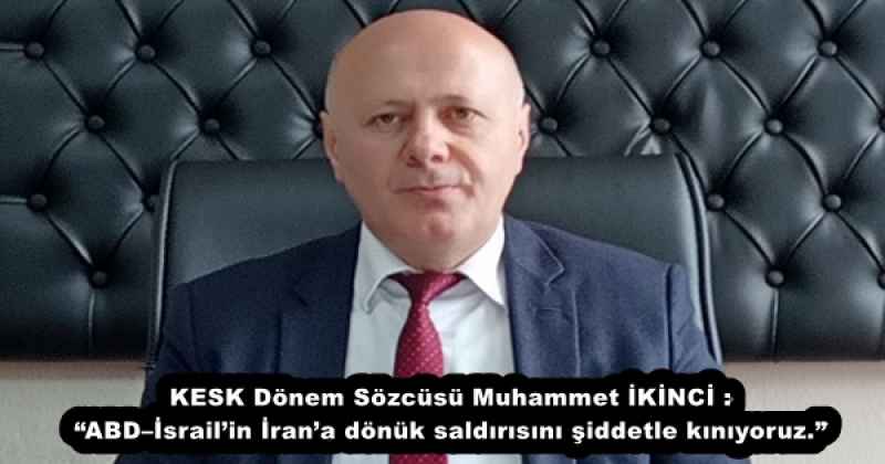 KESK Dönem Sözcüsü Muhammet İKİNCİ : “ABD–İsrail’in İran’a dönük saldırısını şiddetle kınıyoruz.”
