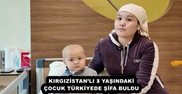 KIRGIZİSTAN’LI 3 YAŞINDAKİ ÇOCUK TÜRKİYEDE ŞİFA BULDU