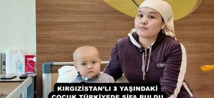 KIRGIZİSTAN’LI 3 YAŞINDAKİ ÇOCUK TÜRKİYEDE ŞİFA BULDU