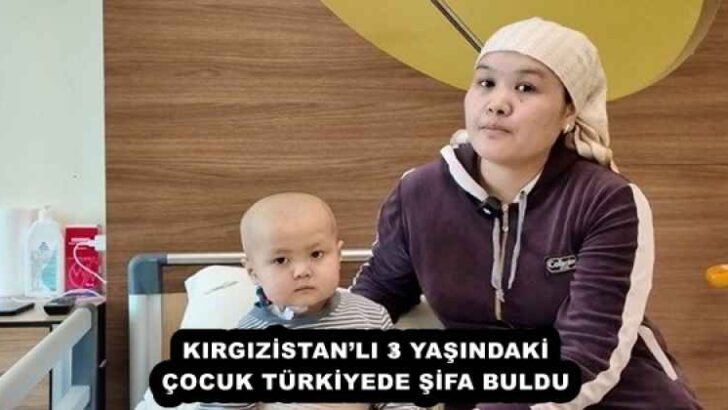 KIRGIZİSTAN’LI 3 YAŞINDAKİ ÇOCUK TÜRKİYEDE ŞİFA BULDU