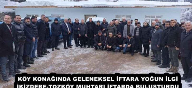KÖY KONAĞINDA GELENEKSEL İFTARA YOĞUN İLGİ İKİZDERE-TOZKÖY MUHTARI İFTARDA BULUŞTURDU