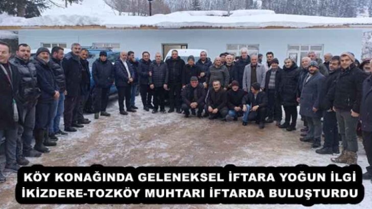 KÖY KONAĞINDA GELENEKSEL İFTARA YOĞUN İLGİ İKİZDERE-TOZKÖY MUHTARI İFTARDA BULUŞTURDU
