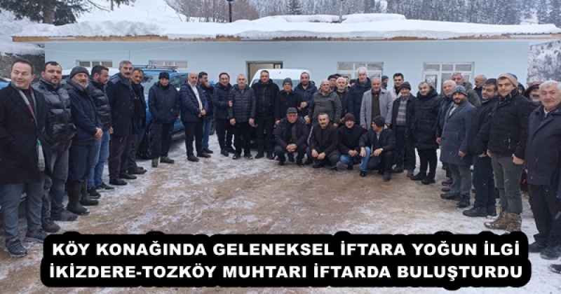 KÖY KONAĞINDA GELENEKSEL İFTARA YOĞUN İLGİ İKİZDERE-TOZKÖY MUHTARI İFTARDA BULUŞTURDU